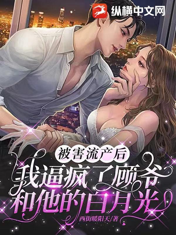 被害流产后,我逼疯了顾爷和他的白月光